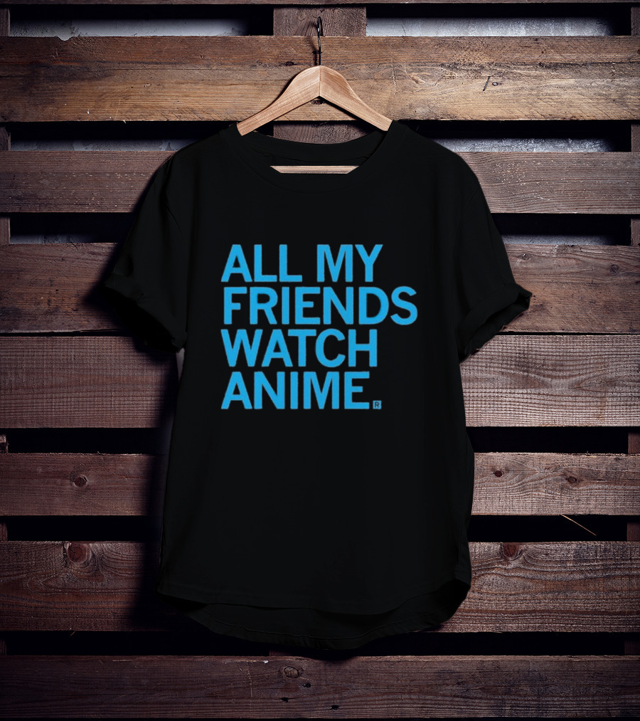All My Friends Watch Anime T-Shirt