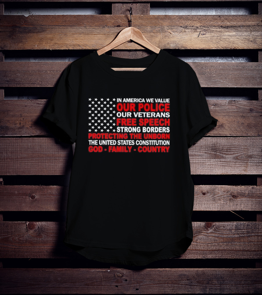 In America We Value Our Police Our Veterans Free Speech Strong Borders Protecting The Unborn The United States Constitution God Family Country T-Shirt