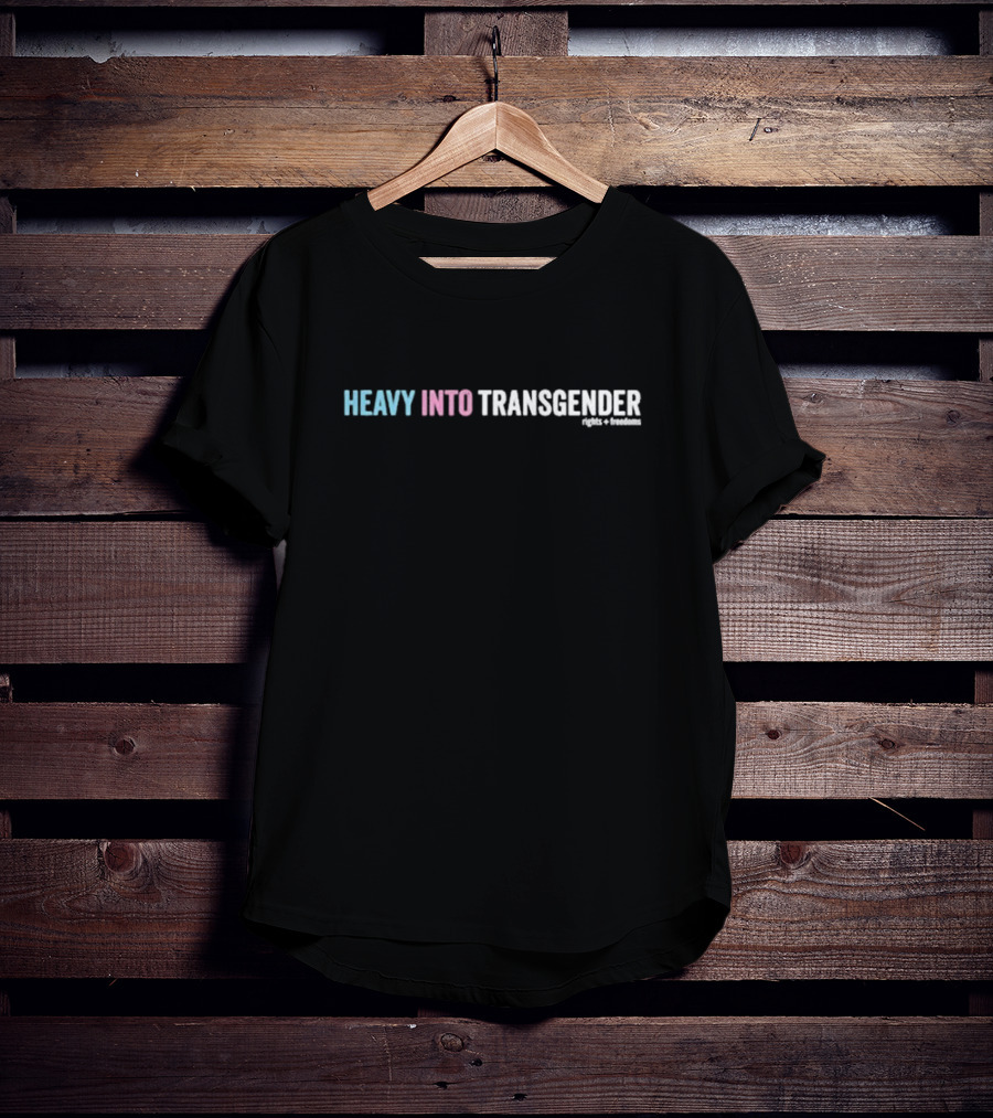 Heavy Into Transgender Rights Freedoms T-Shirt