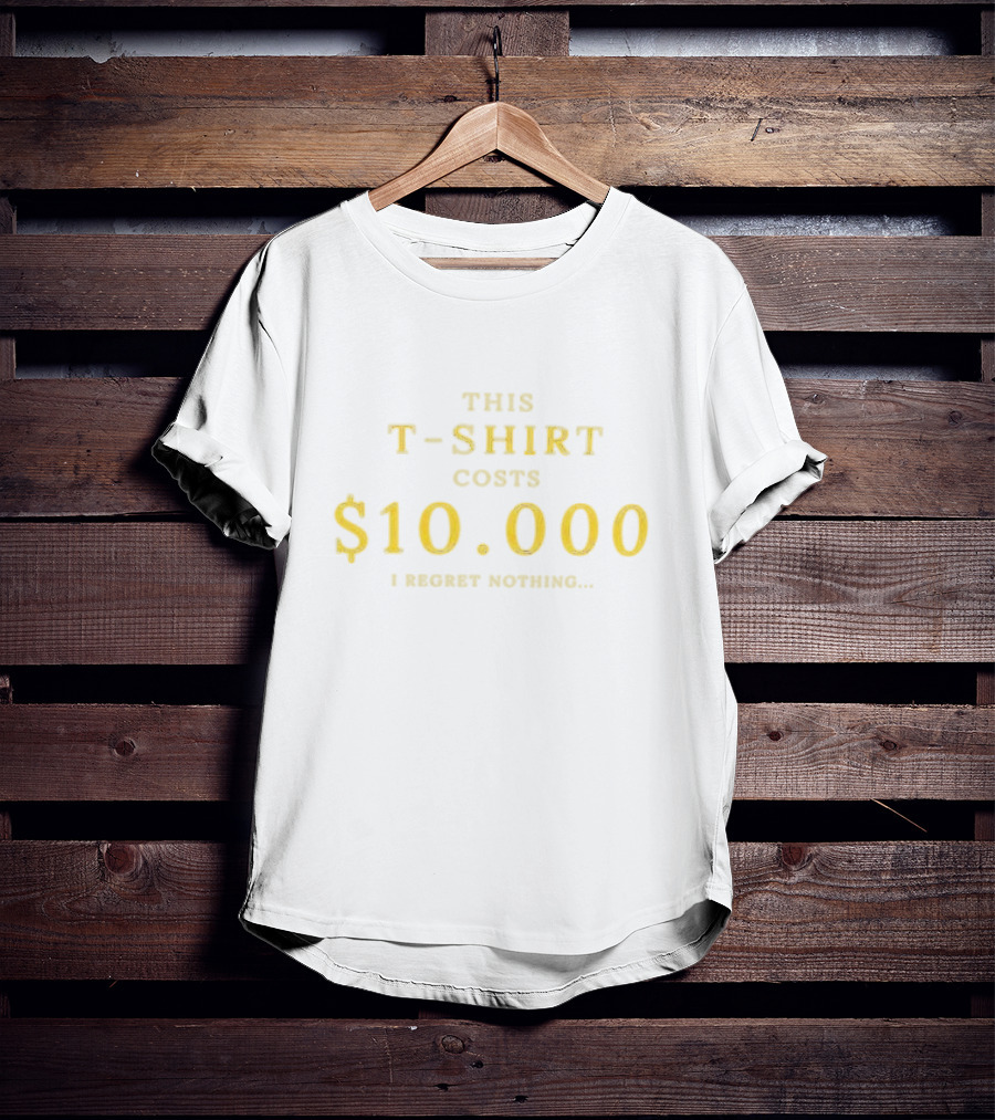 This T-Shirt Costs $10,000 I Regret Nothing T-Shirt