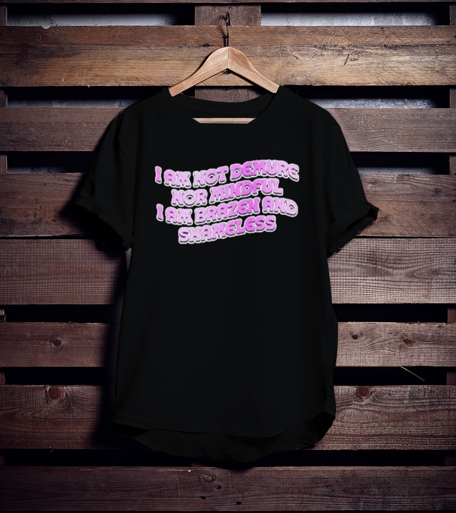 I Am Not Demure Nor Mindful I Am Brazen And Shameless T-Shirt
