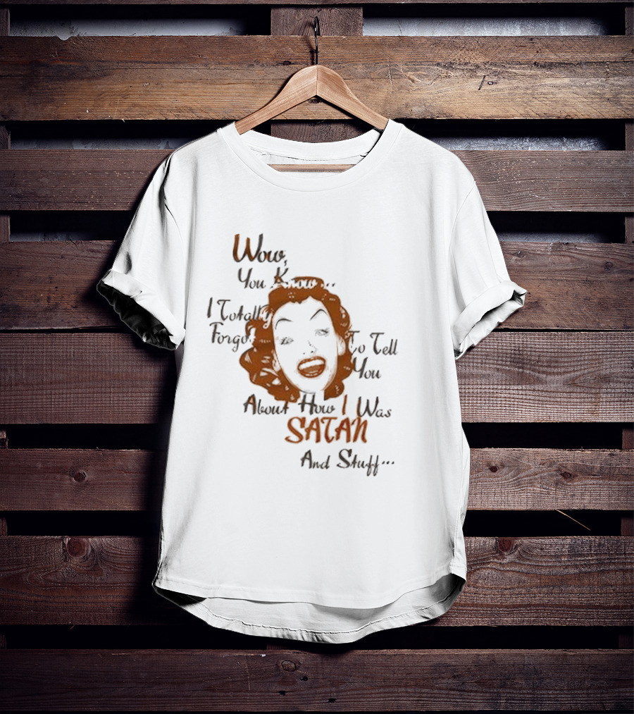 Wow You Know I Totally Forgot To Tell You About How I Was Satan And Stuff T-Shirt