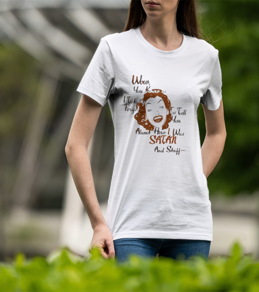 Wow You Know I Totally Forgot To Tell You About How I Was Satan And Stuff T-Shirt