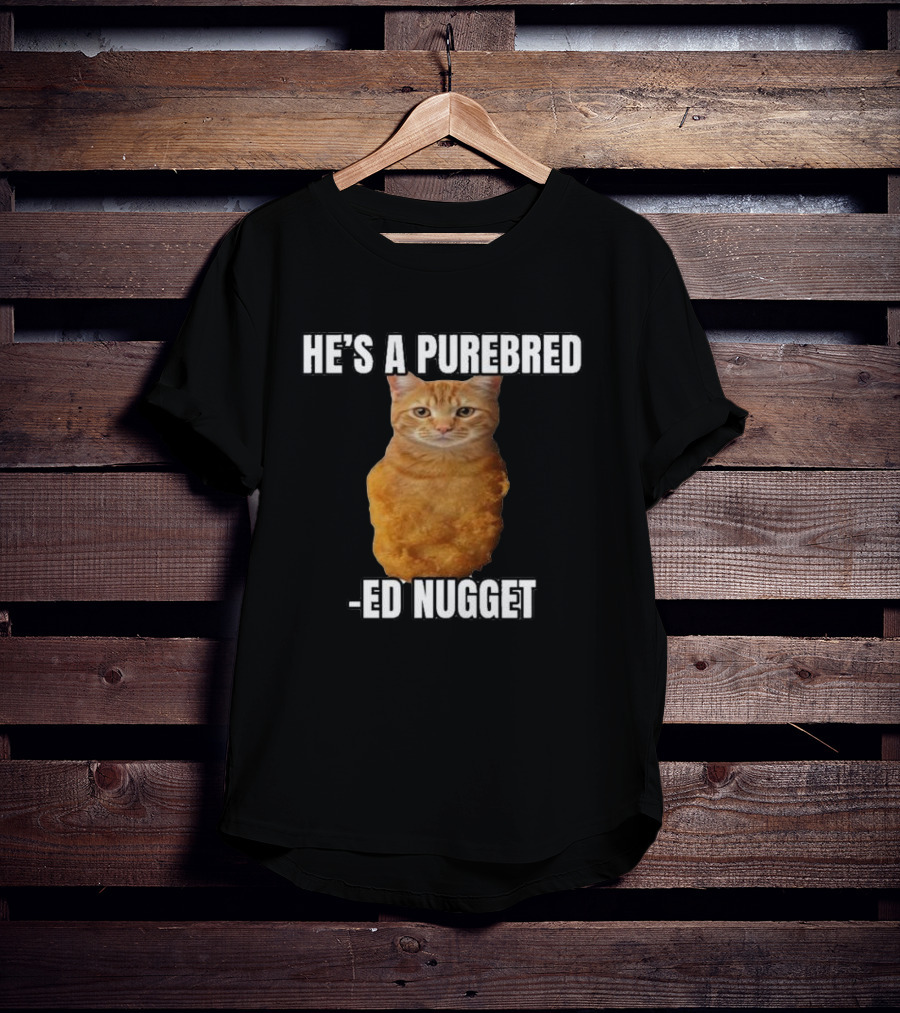 He’s A Purebred Ed Nugget Cat Nugget T-Shirt