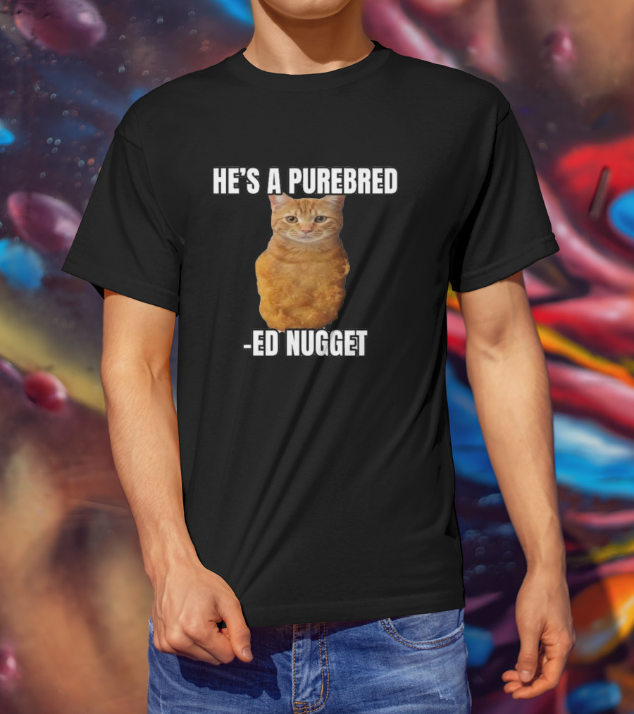 He’s A Purebred Ed Nugget Cat Nugget T-Shirt