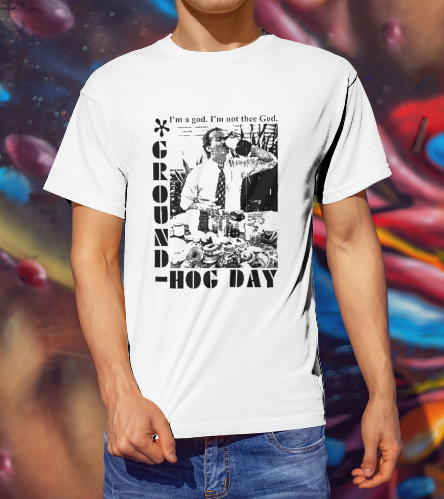 Groundhog Day I'm A God I'm Not Thee God T-Shirt