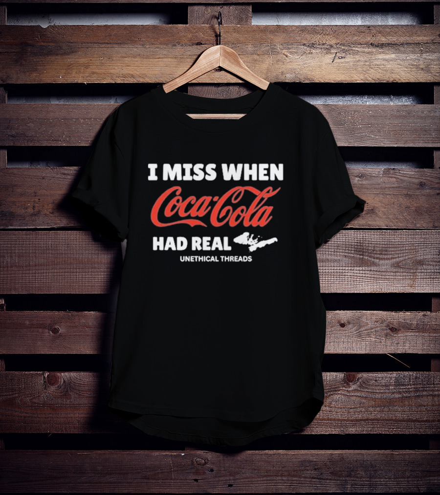 Unethical Threads I Miss When Coca Cola Had Real Coke T-Shirt