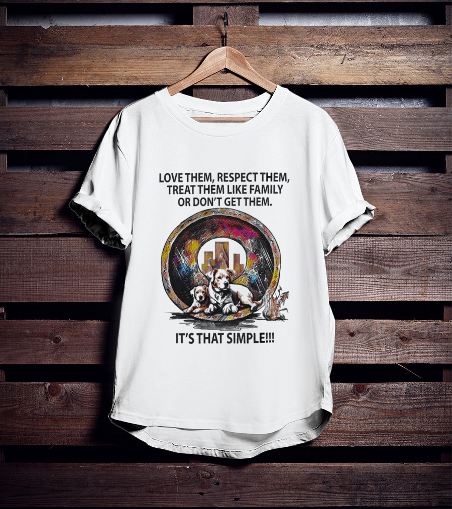 Love Them Respect Them Treat Them Like Family Or Don't Get Them It's That Simple T-Shirt