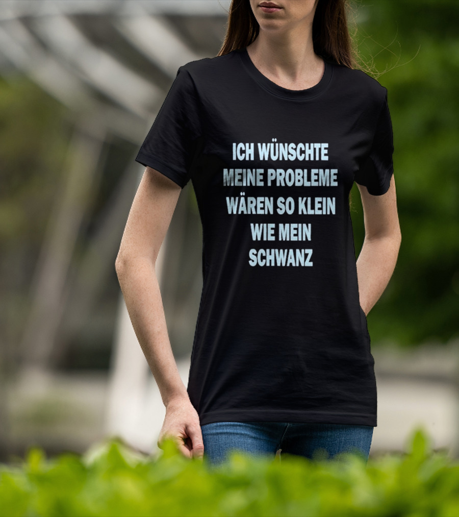 Ich Wünschte Meine Probleme Wären So Klein Wie Mein Schwanz T-Shirt