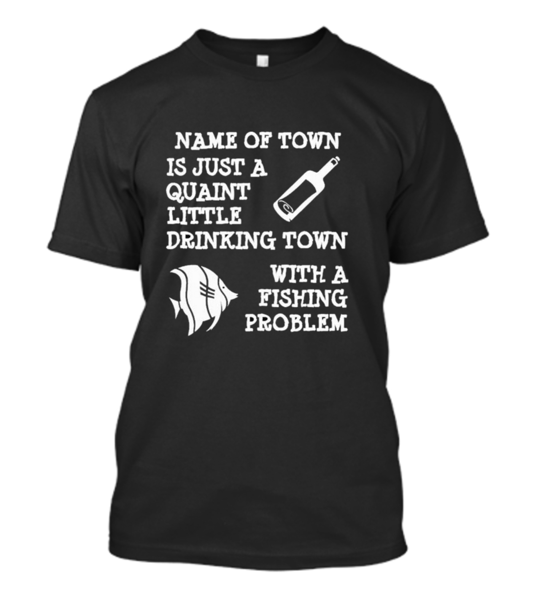Name Of Town Is Just A Quaint Little Drinking Town With A Fishing Problem Bottle Fish T-Shirt