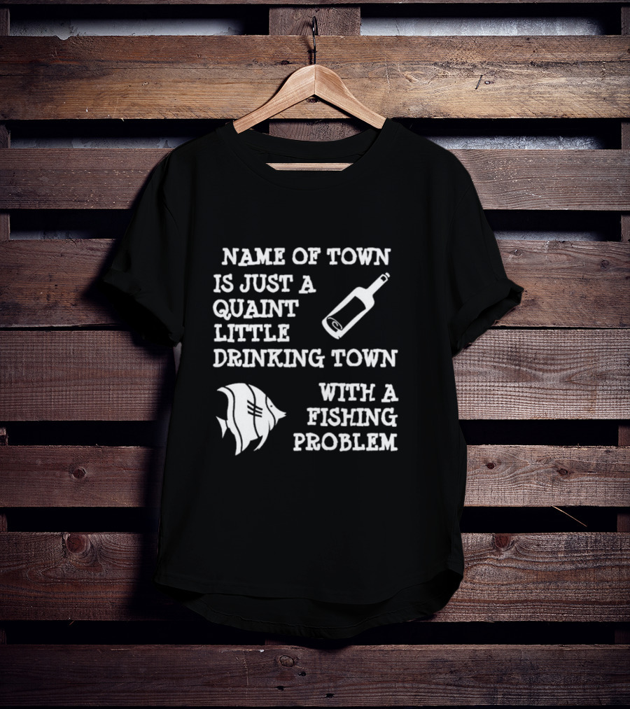 Name Of Town Is Just A Quaint Little Drinking Town With A Fishing Problem Bottle Fish T-Shirt