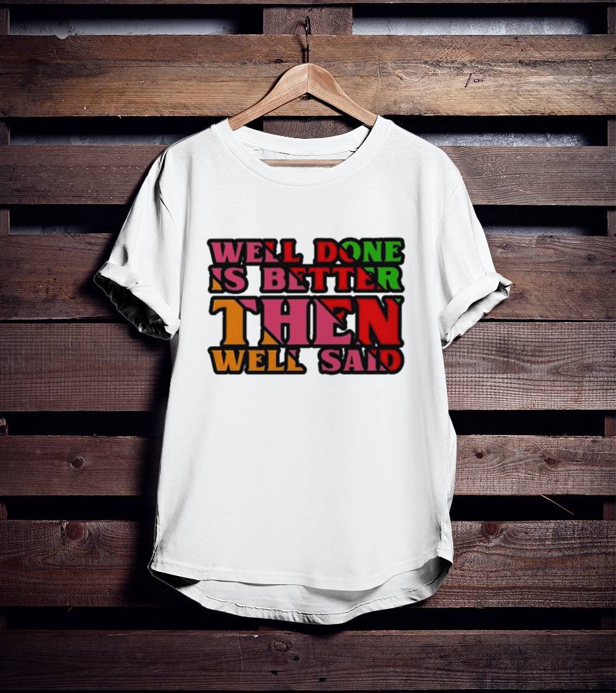 Well Done Is Better Then Well Said Inspiring Motivational Text T-Shirt