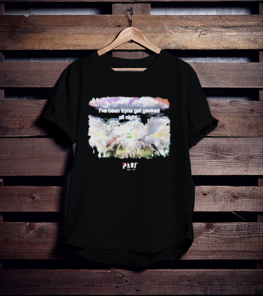 I've Been Tryna Get Geeked All Night Geeked Up Pony PARI T-Shirt