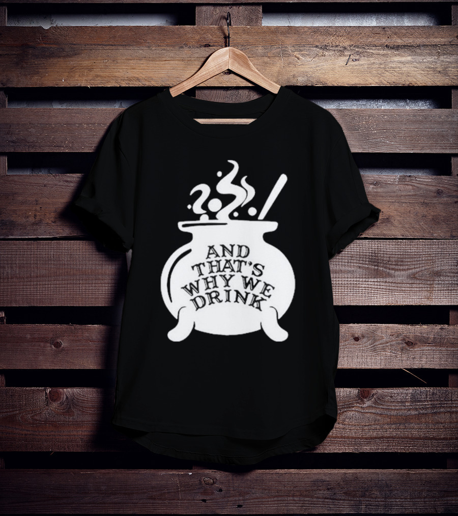 And That’s Why We Drink Witch’s Brew Cauldron Image T-Shirt
