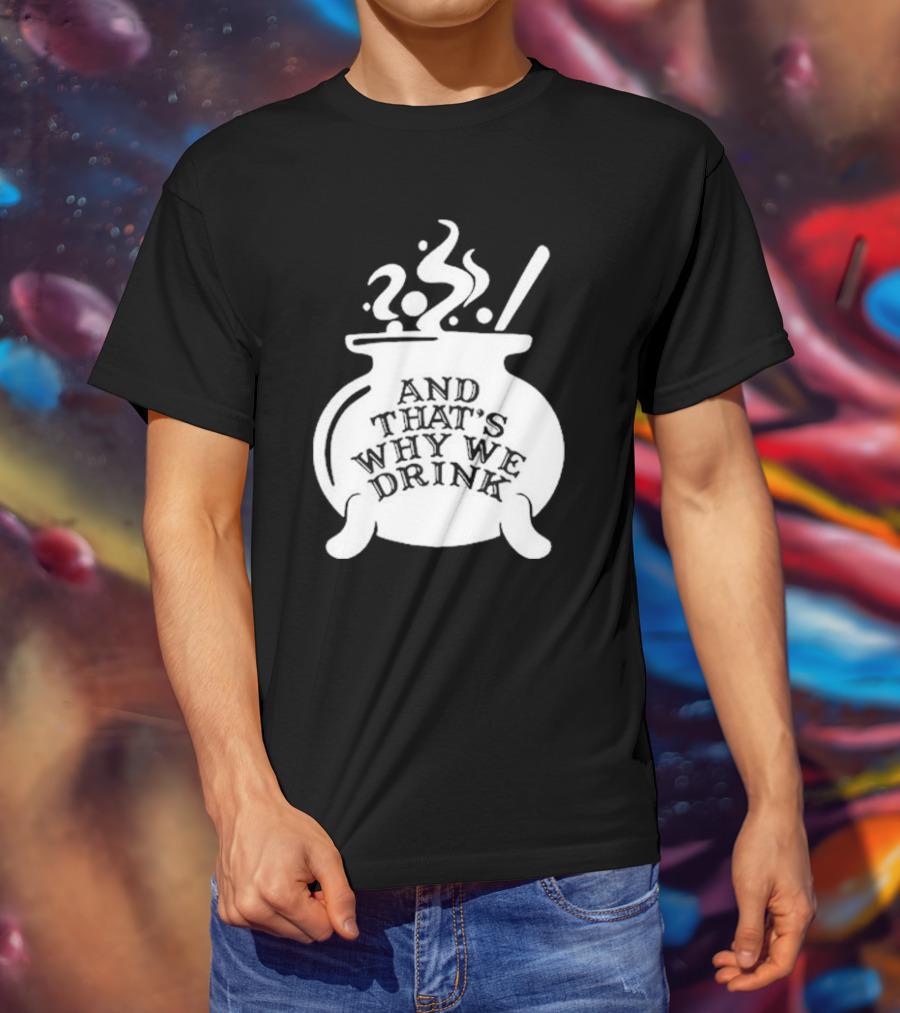 And That’s Why We Drink Witch’s Brew Cauldron Image T-Shirt