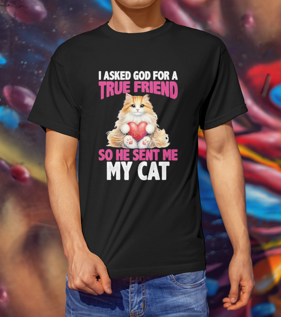 I Asked God For A True Friend So He Sent Me My Cat Fluffy Cat With Heart T-Shirt