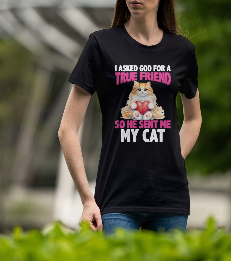 I Asked God For A True Friend So He Sent Me My Cat Fluffy Cat With Heart T-Shirt