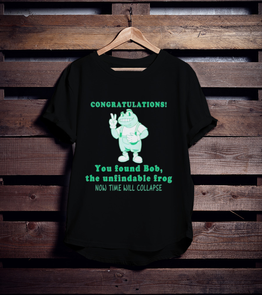 Congratulations You Found Bob The Unfindable Frog Now Time Will Collapse T-Shirt