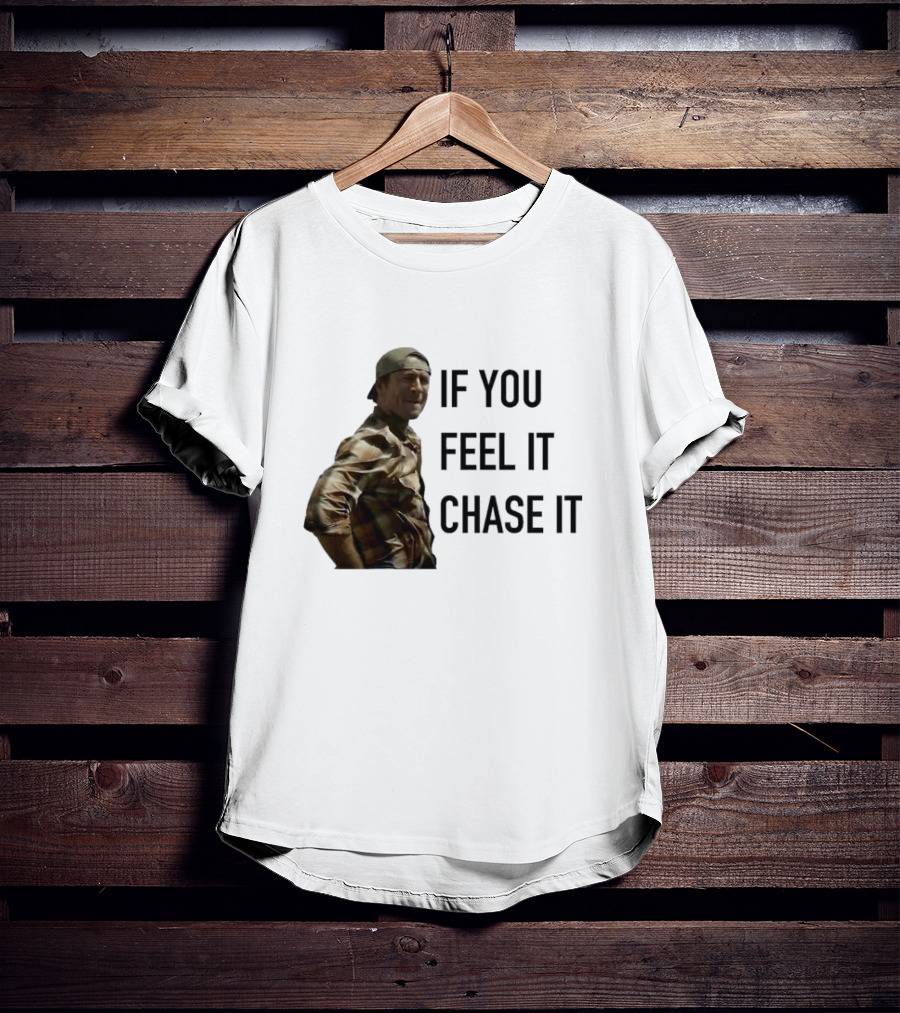 If You Feel It Chase It T-Shirt