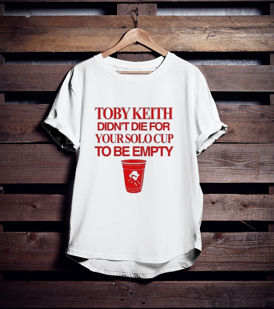 Toby Keith Didn’t Die For Your Solo Cup To Be Empty With Red Cup T-Shirt