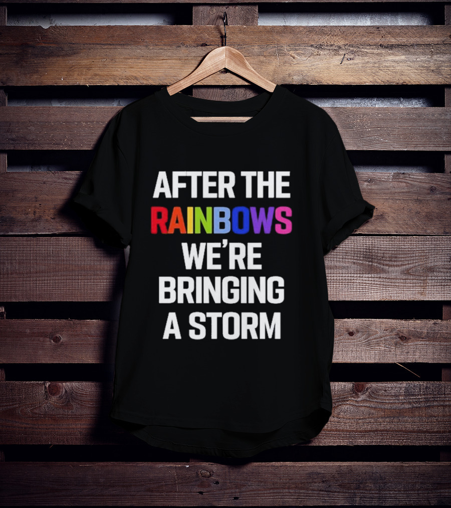 After The Rainbows We’re Bringing A Storm T-Shirt