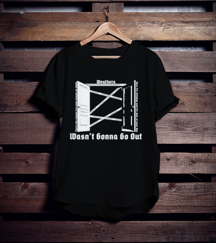 Weathers Wasn’t Gonna Go Out Caution And I'm Sick Of Your Lies T-Shirt