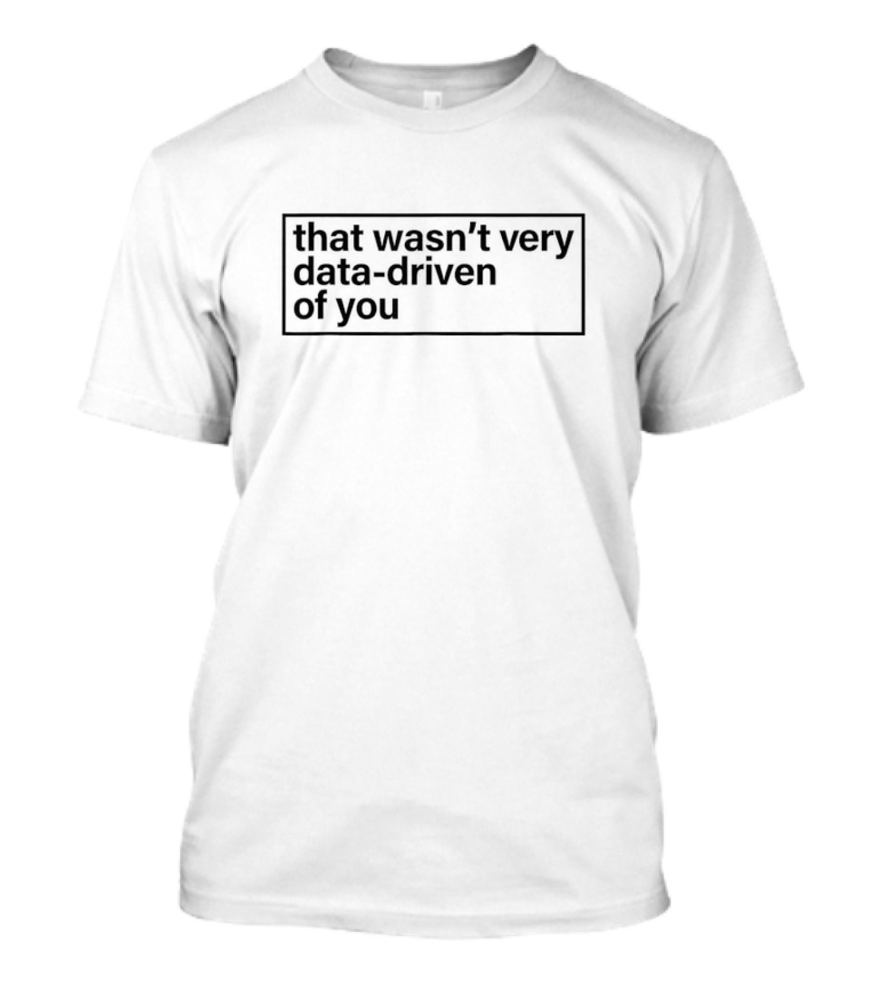 That Wasn’t Very Data-Driven Of You Humor Quote Text T-Shirt