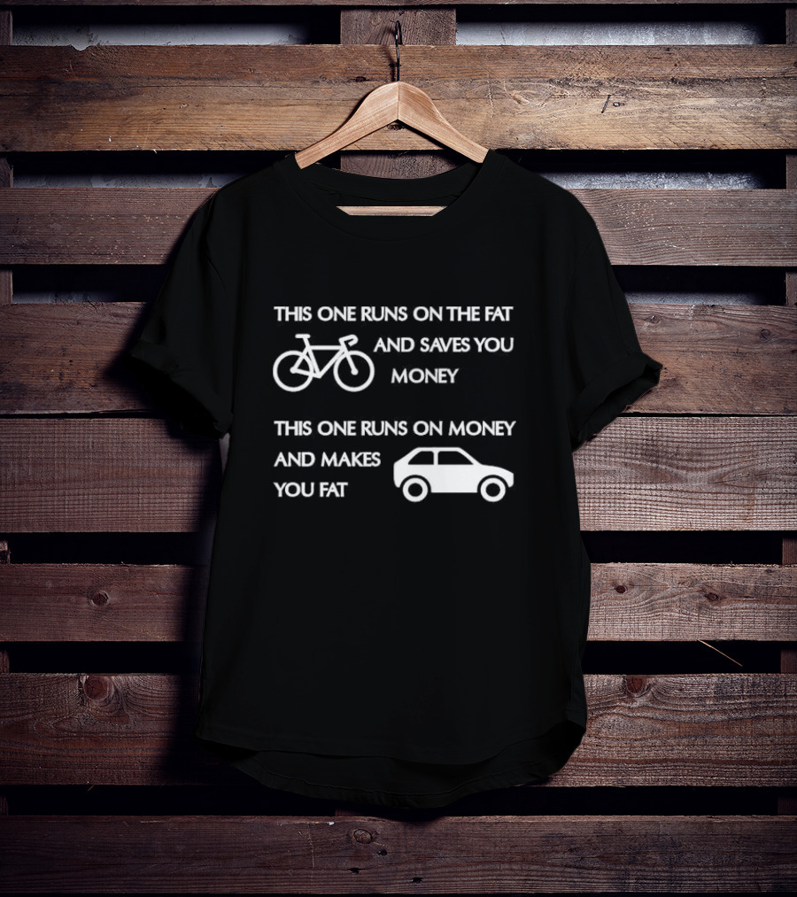 Bicycle Bike Runs On The Fat Saves You Money Car Runs On Money Makes You Fat T-Shirt