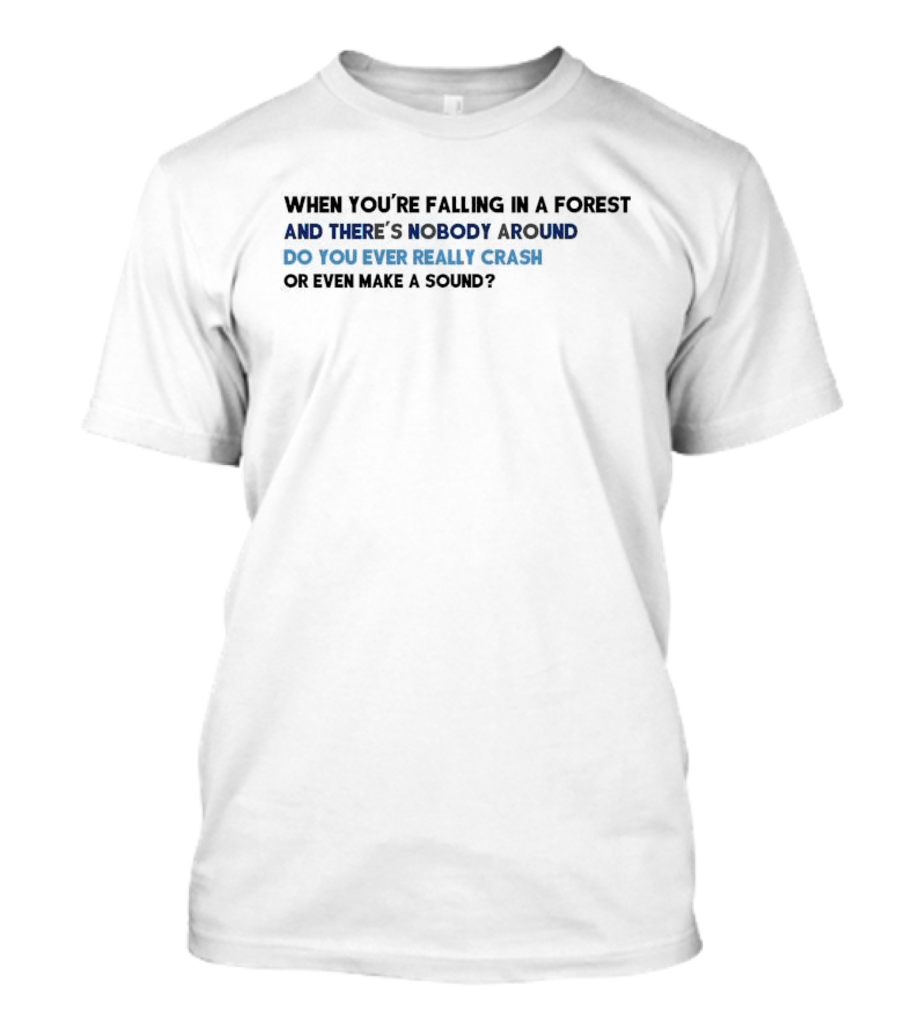 When You’re Falling In A Forest And There’s Nobody Around Do You Ever Really Crash Or Even Make A Sound T-Shirt