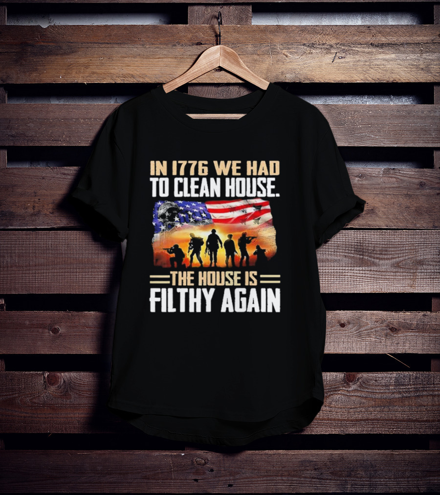 1776 We Had To Clean House The House Is Filthy Again American Flag Soldier T-Shirt