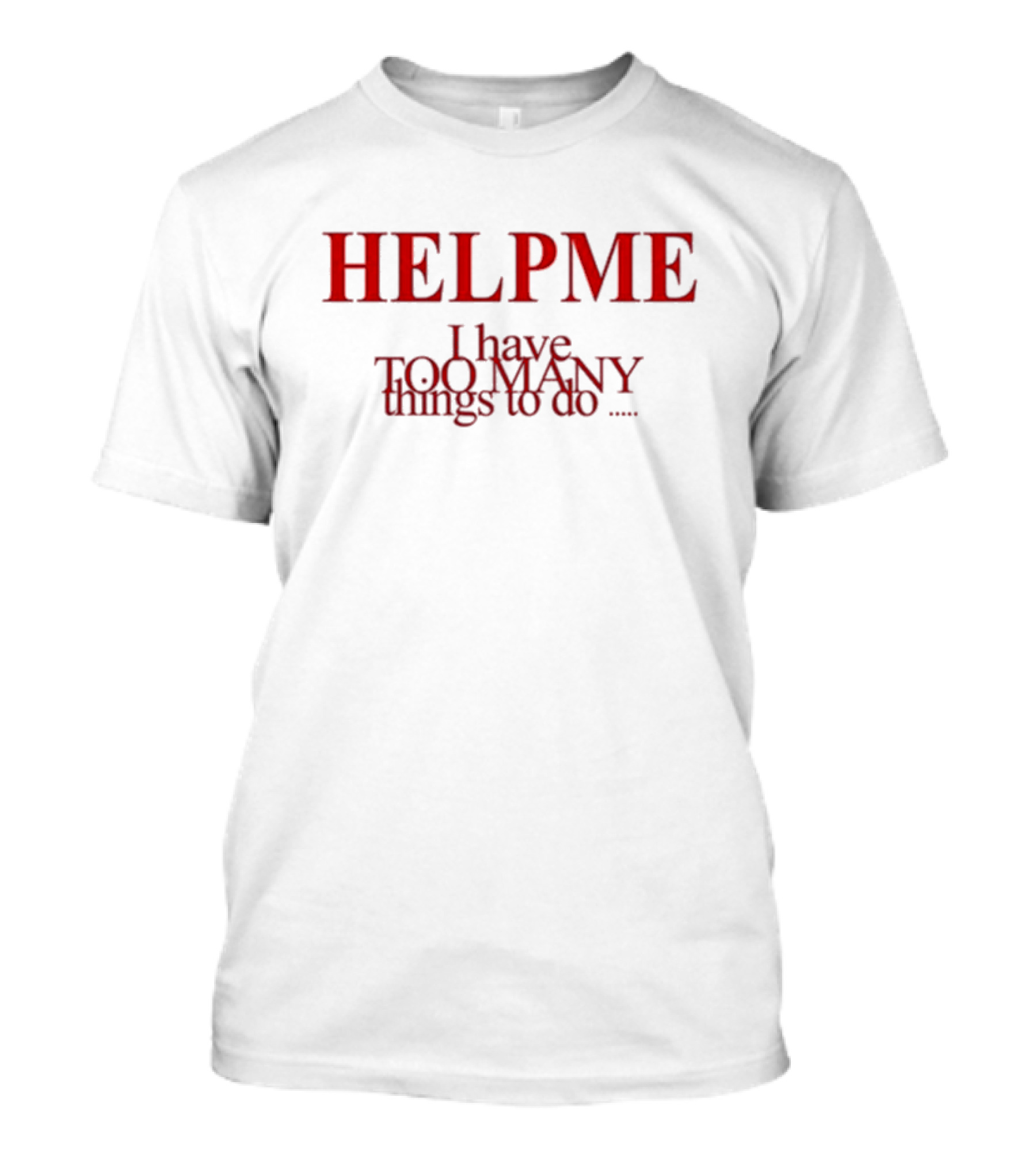 HELP ME I Have TOO MANY Things To Do T-Shirt