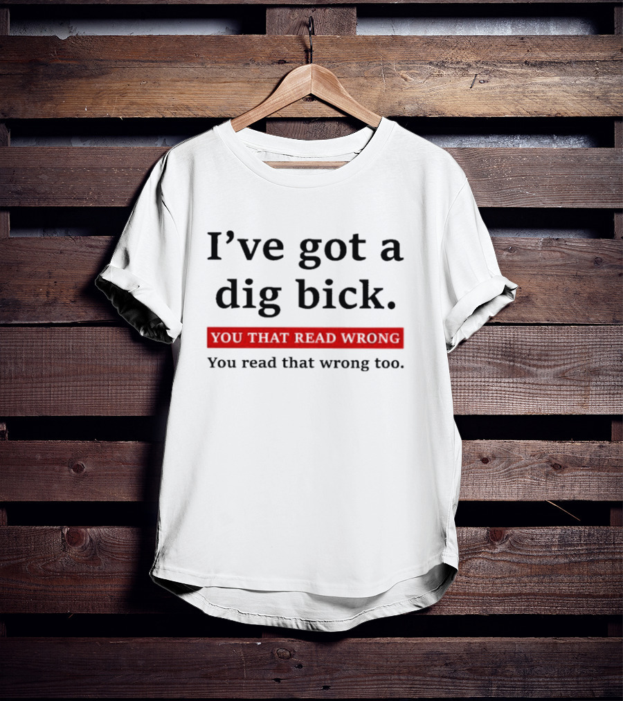 I've Got A Dig Bick You That Read Wrong You Read That Wrong Too Optical Illusion Text Joke T-Shirt