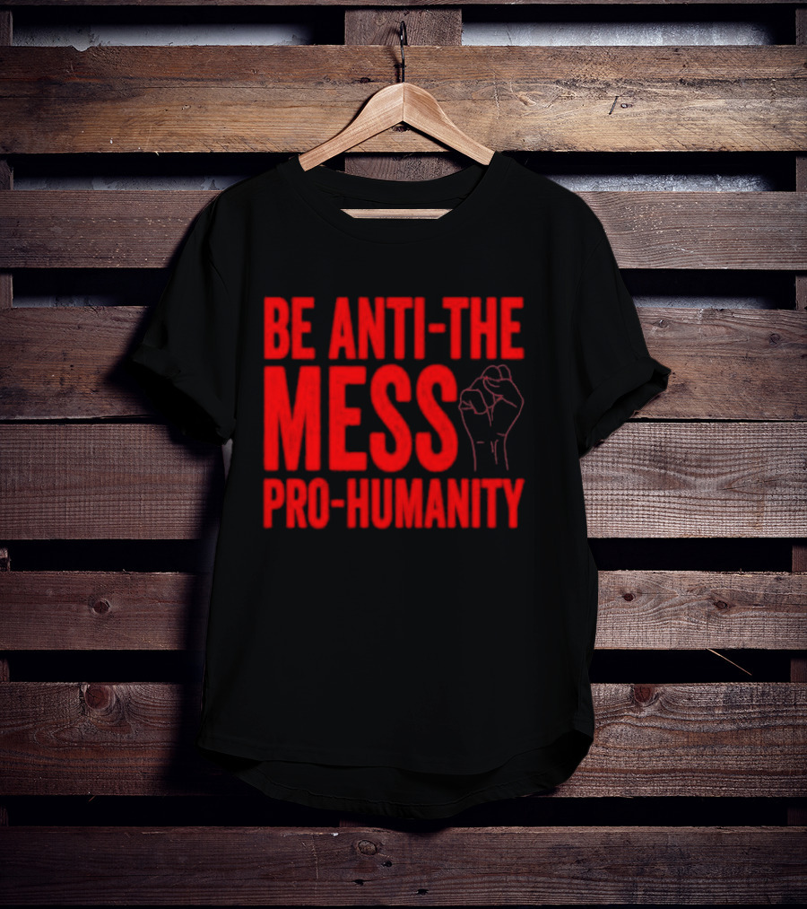 Anti-The Mess Pro-Humanity Fist Empowerment T-Shirt