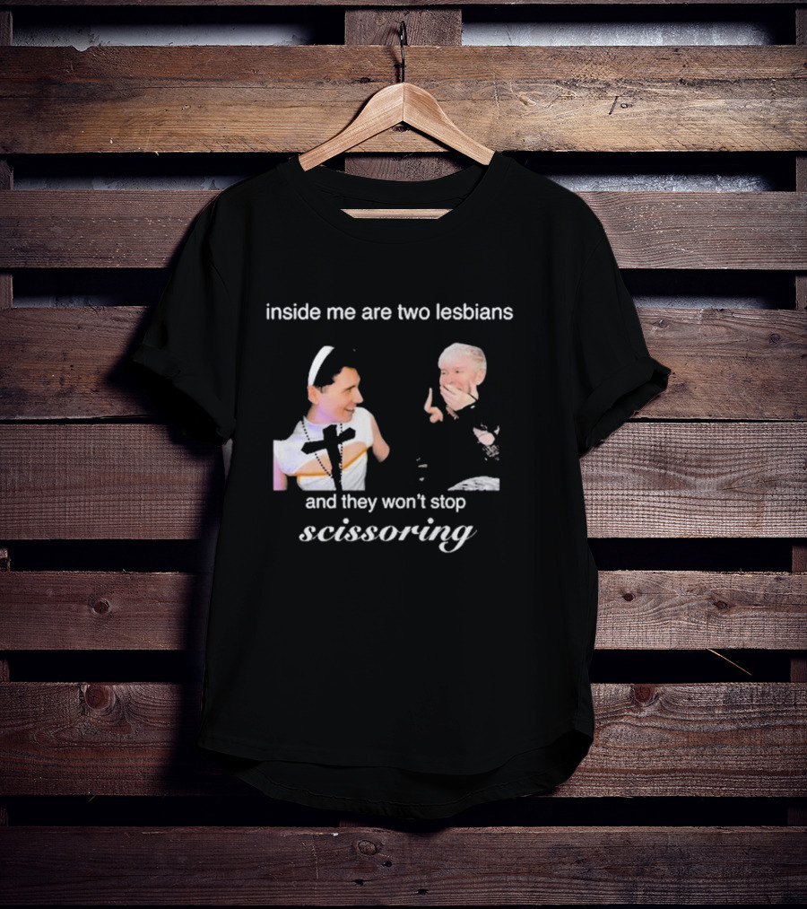 Inside Me Are Two Lesbians And They Won’t Stop Scissoring Danswideslit T-Shirt