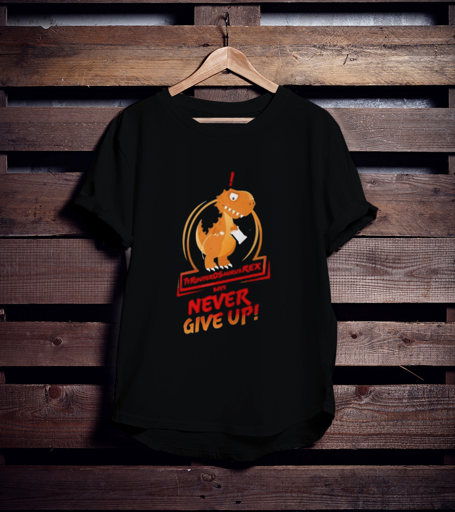 TYRANTOSAURUS REX SAYS NEVER GIVE UP T-Shirt