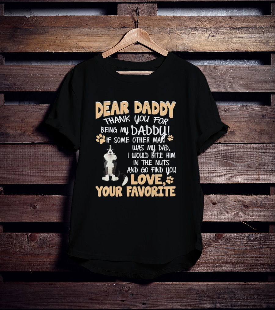 Dear Daddy Thank You For Being My Daddy If Some Other Man Was My Dad I Would Bite Him In The Nuts And Go Find You Love Your Favorite T-Shirt