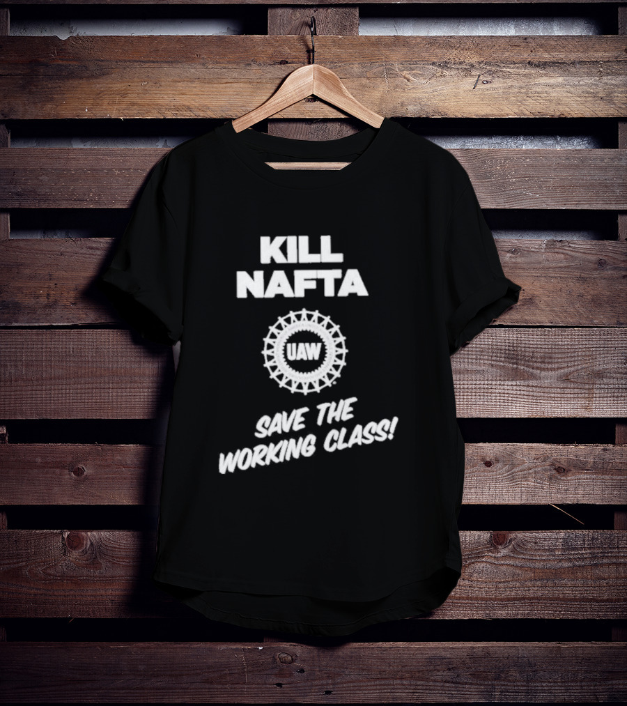 KILL NAFTA UAW SAVE THE WORKING CLASS T-Shirt