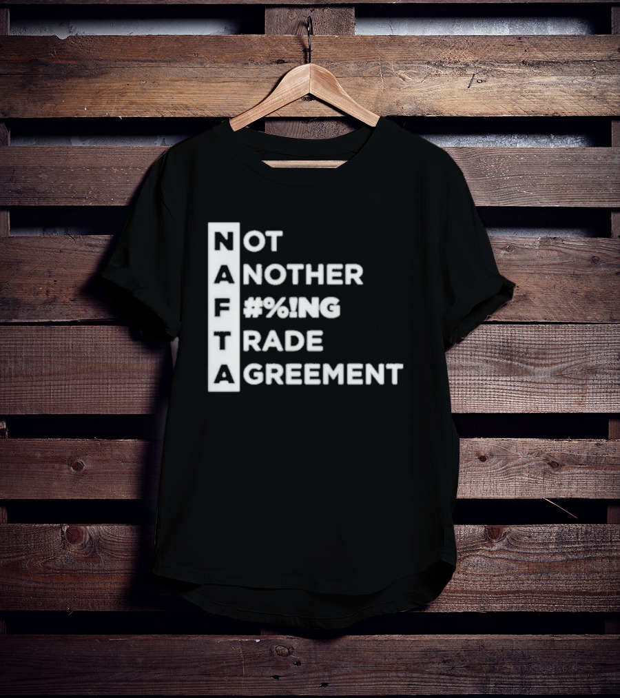 NAFTA Not Another #%ing Trade Agreement T-Shirt