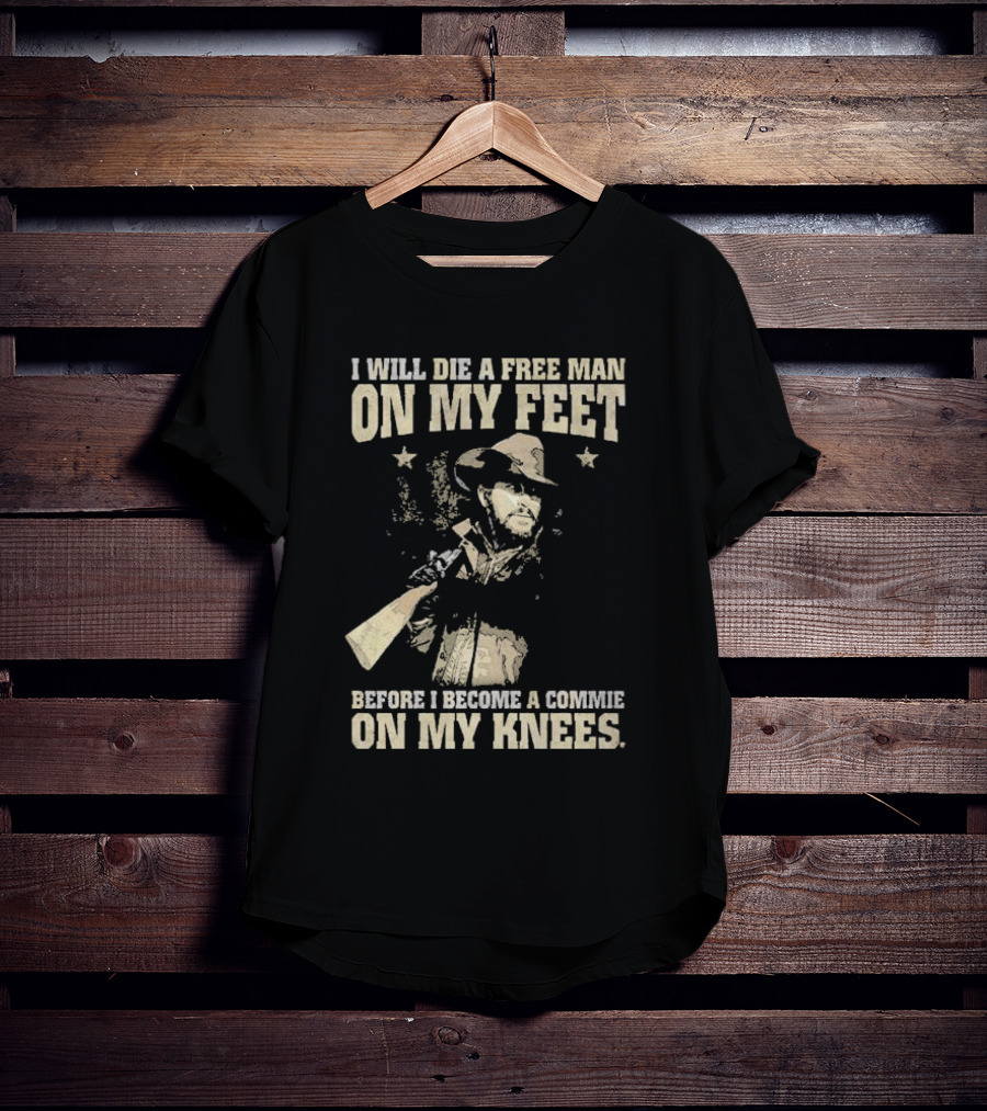 Rip Wheeler I Will Die A Free Man On My Feet Before I Become A Commie On My Knees T-Shirt