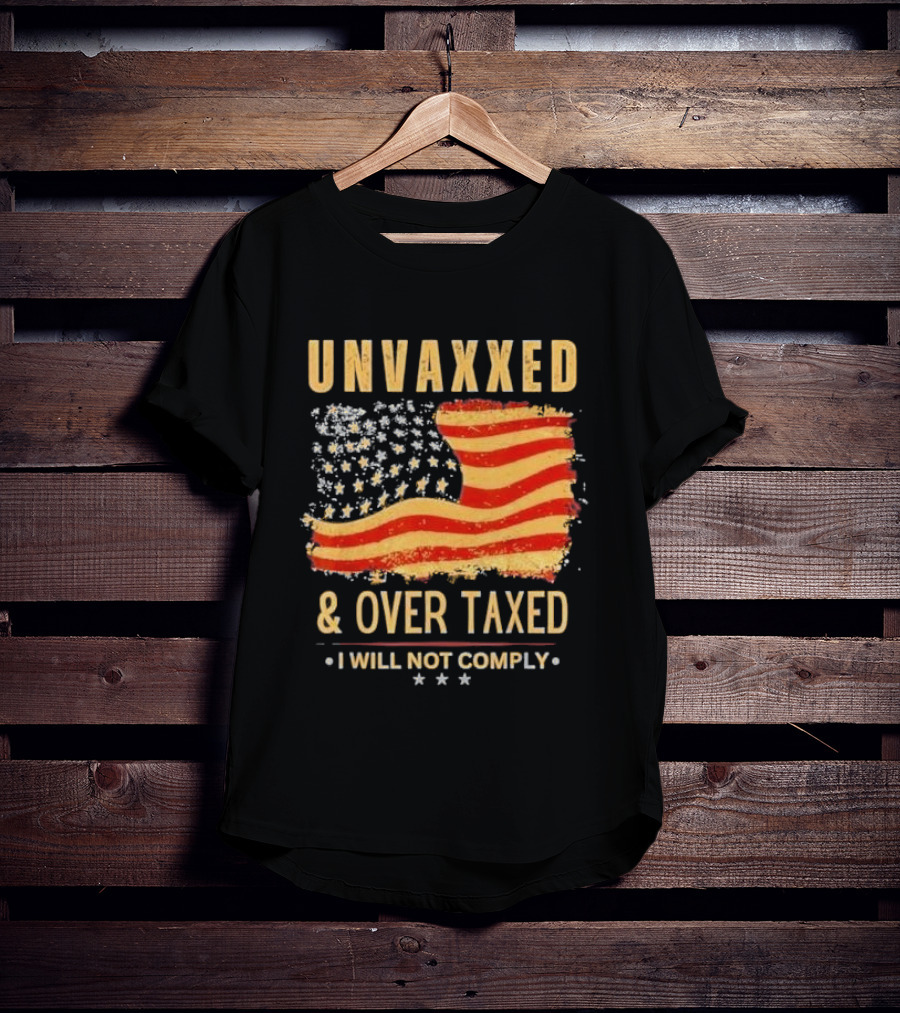 Unvaxxed And Over Taxed I Will Not Comply With Distressed American Flag T-Shirt