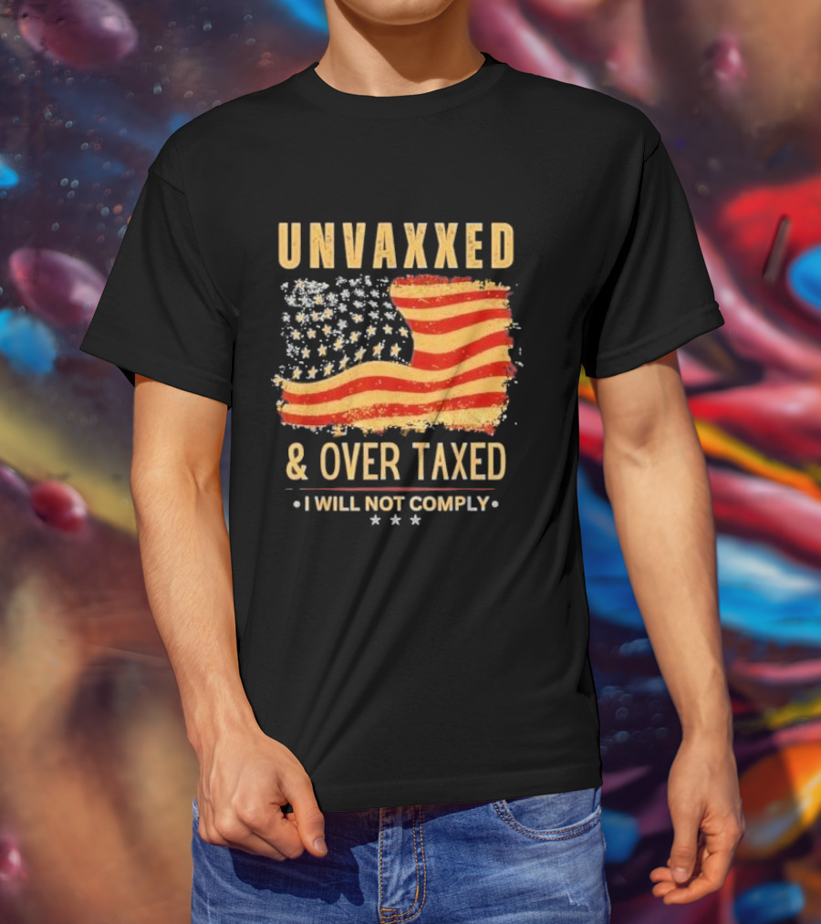 Unvaxxed And Over Taxed I Will Not Comply With Distressed American Flag T-Shirt