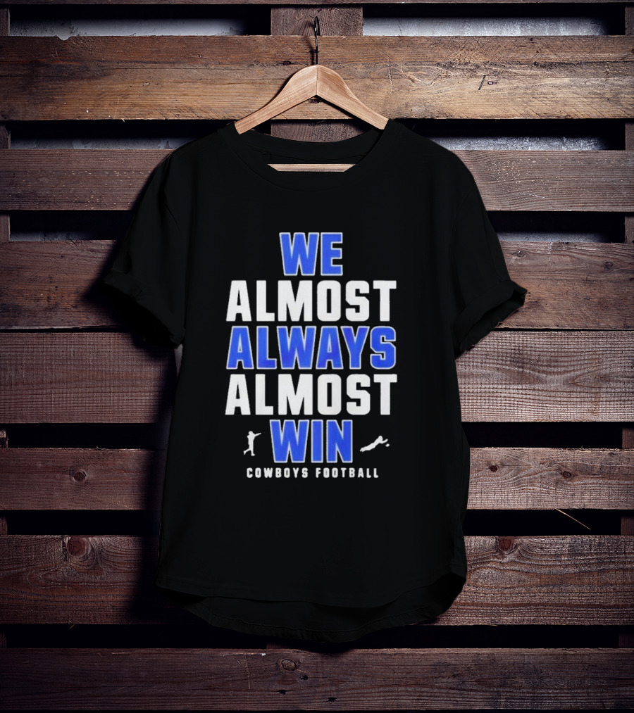 Dallas Cowboys We Almost Always Almost Win Cowboys Football T-Shirt
