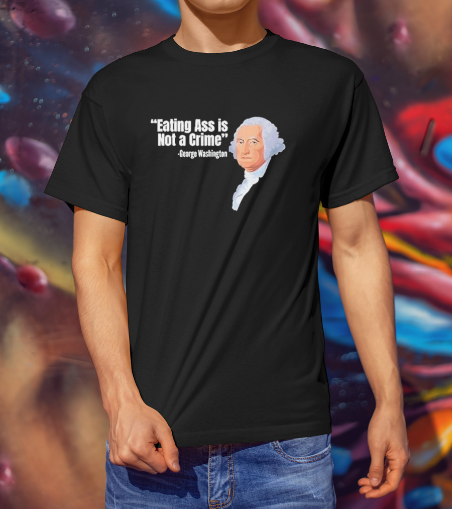 George Washington Quote Eating Ass Is Not A Crime T-Shirt