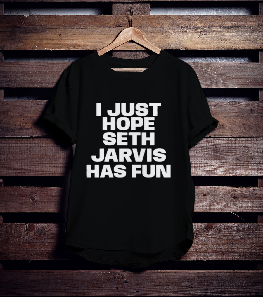 I Just Hope Seth Jarvis Has Fun T-Shirt