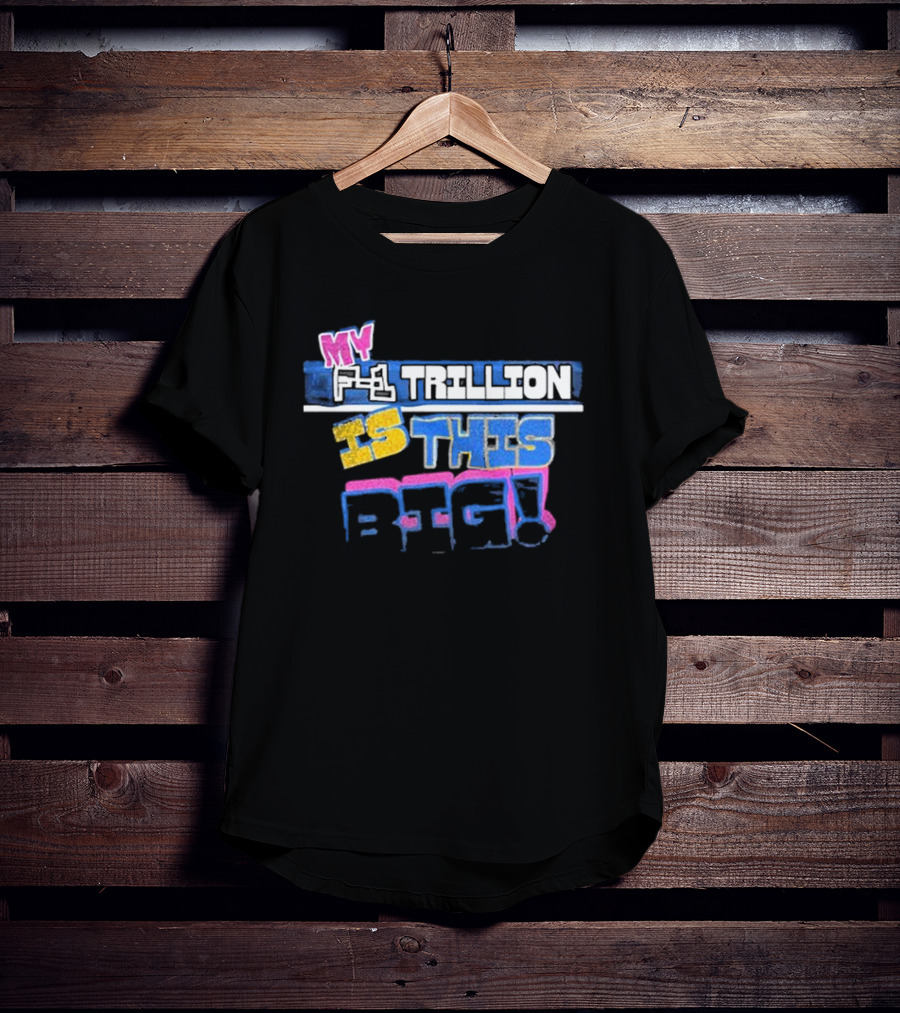 MY F-1 TRILLION IS THIS BIG T-Shirt