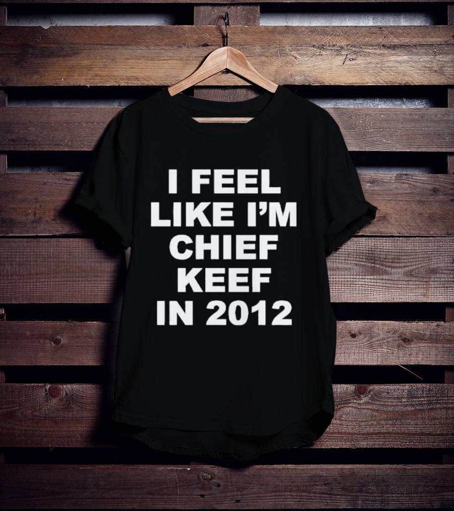 I Feel Like I’m Chief Keef In 2012 Retro Hip Hop Expression T-Shirt