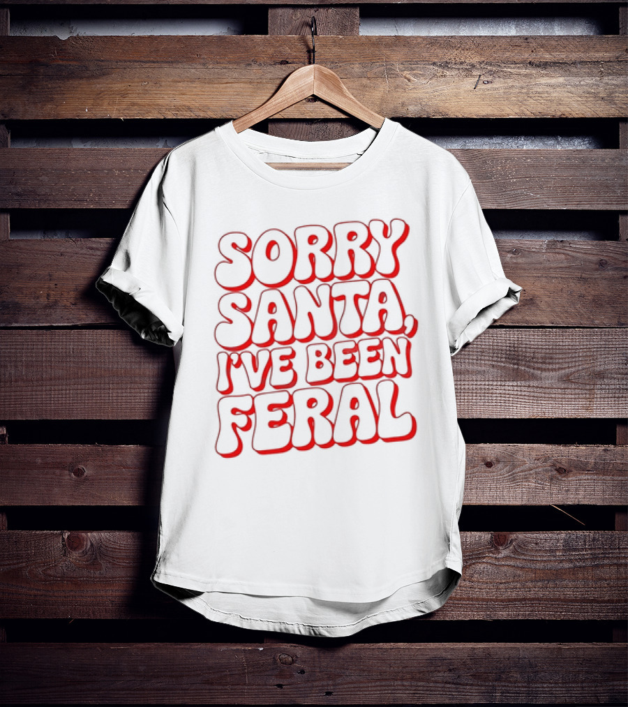 Sorry Santa I've Been Feral Christmas T-Shirt