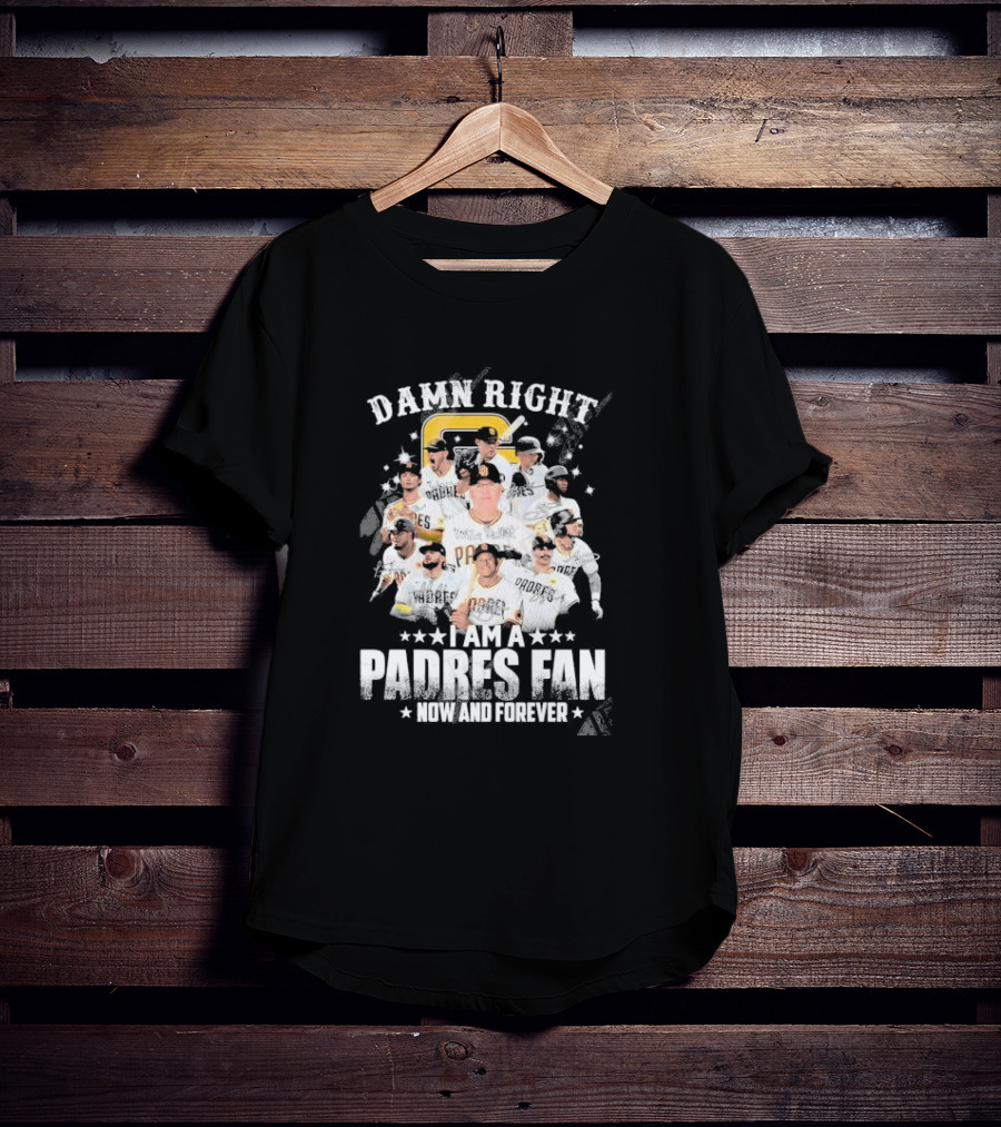 Damn Right I Am A Padres Fan Now And Forever T-Shirt