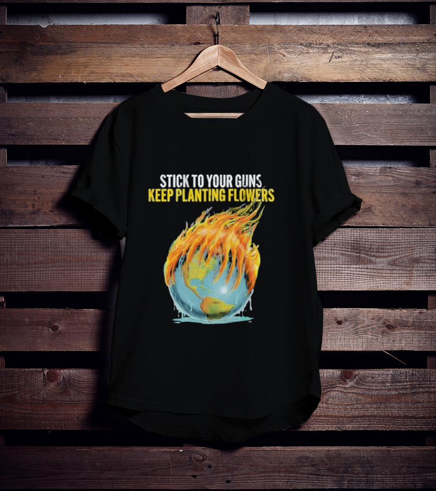 Stick To Your Guns Keep Planting Flowers Flaming Globe T-Shirt