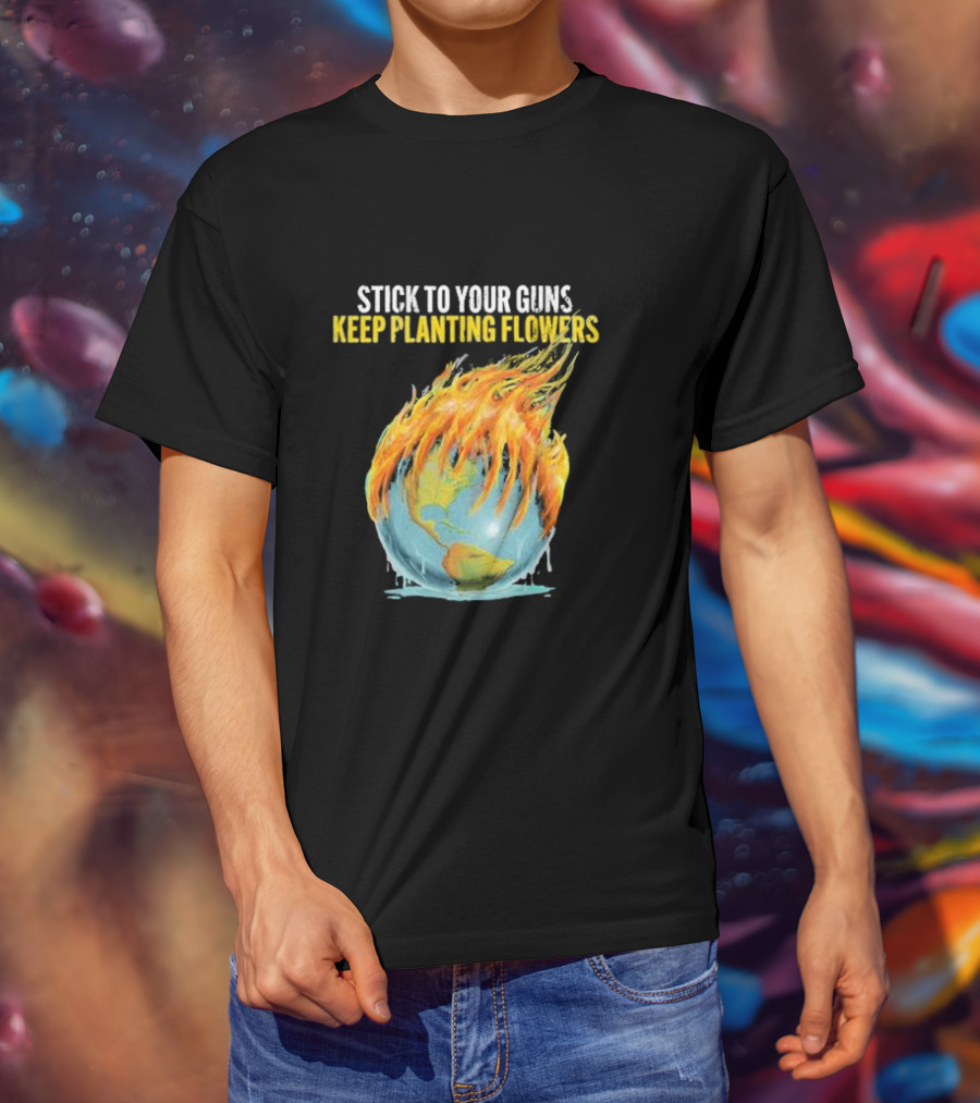 Stick To Your Guns Keep Planting Flowers Flaming Globe T-Shirt